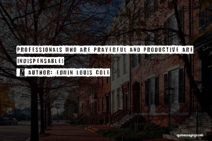 Edwin Louis Cole Quotes: Professionals Who Are Prayerful And Productive Are Indispensable!