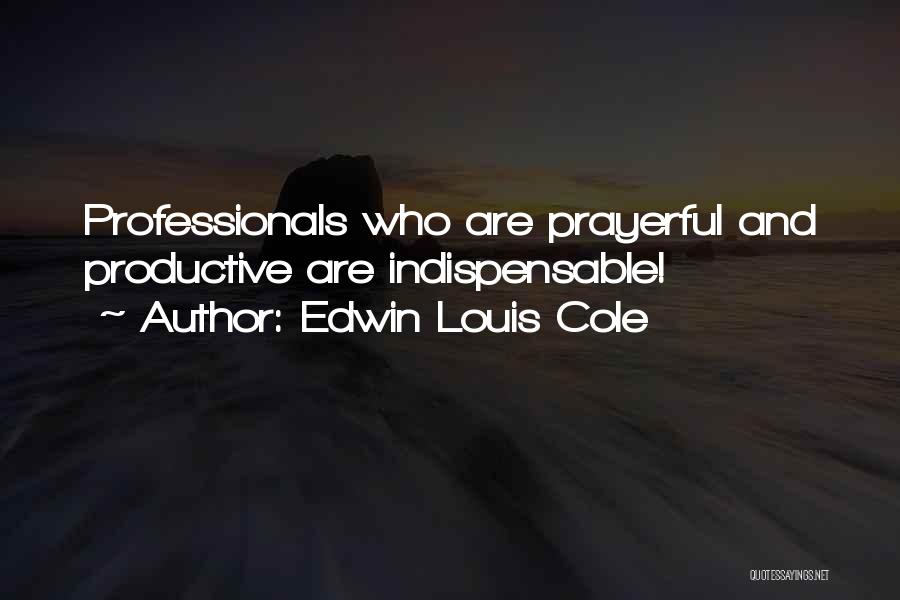 Edwin Louis Cole Quotes: Professionals Who Are Prayerful And Productive Are Indispensable!