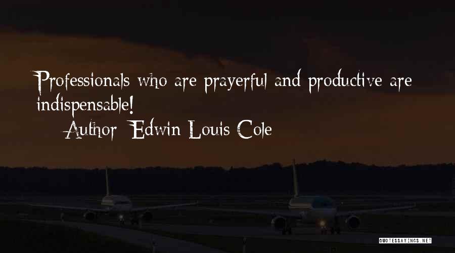 Edwin Louis Cole Quotes: Professionals Who Are Prayerful And Productive Are Indispensable!