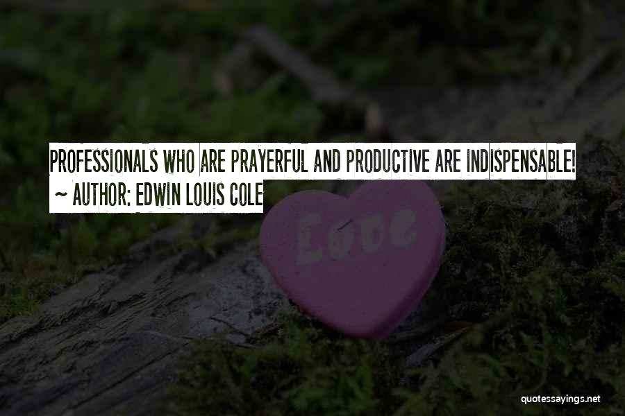 Edwin Louis Cole Quotes: Professionals Who Are Prayerful And Productive Are Indispensable!