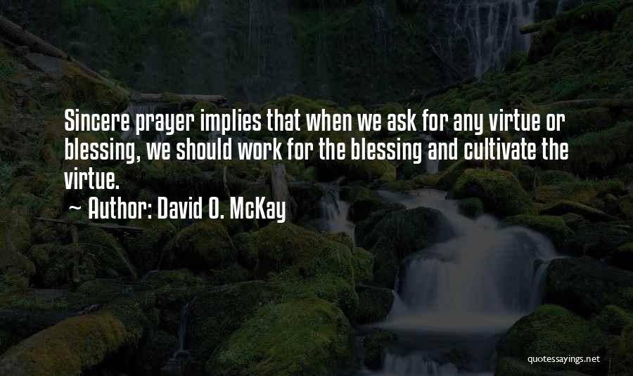 David O. McKay Quotes: Sincere Prayer Implies That When We Ask For Any Virtue Or Blessing, We Should Work For The Blessing And Cultivate