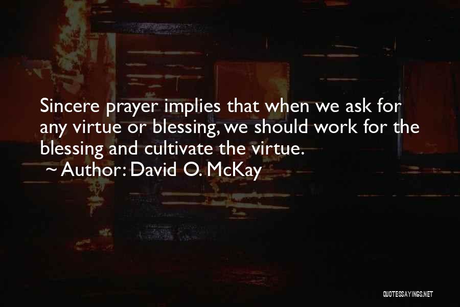 David O. McKay Quotes: Sincere Prayer Implies That When We Ask For Any Virtue Or Blessing, We Should Work For The Blessing And Cultivate