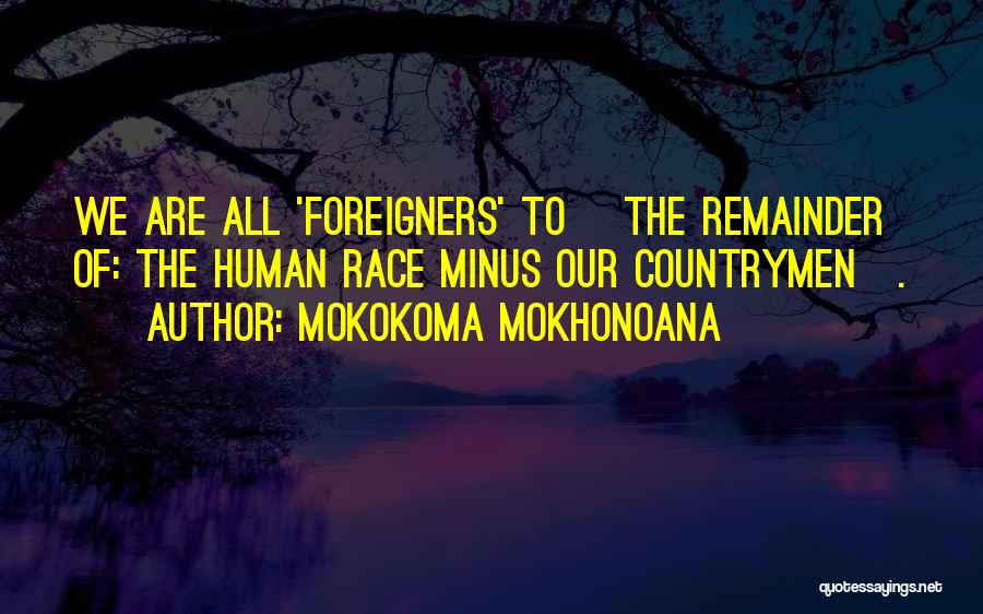 Mokokoma Mokhonoana Quotes: We Are All 'foreigners' To [the Remainder Of: The Human Race Minus Our Countrymen].