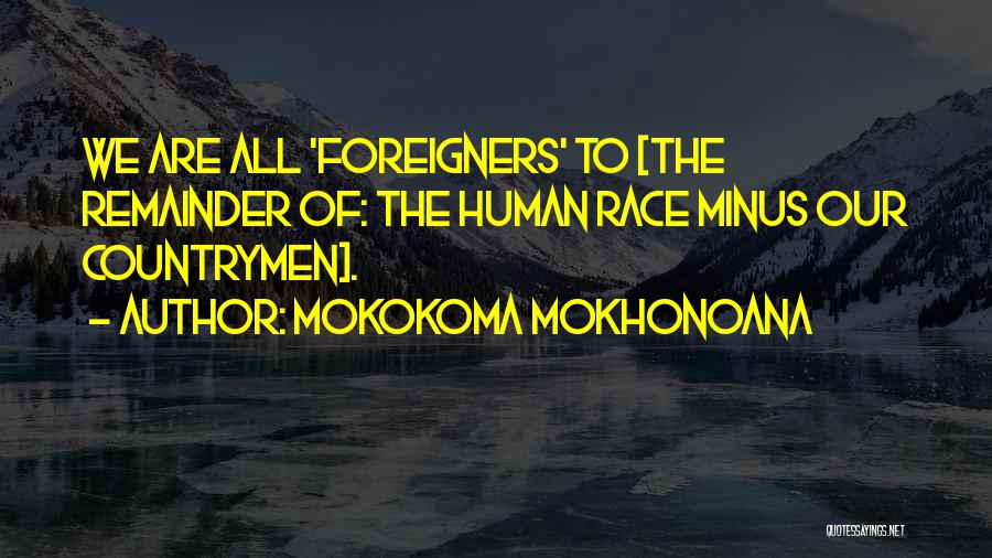 Mokokoma Mokhonoana Quotes: We Are All 'foreigners' To [the Remainder Of: The Human Race Minus Our Countrymen].
