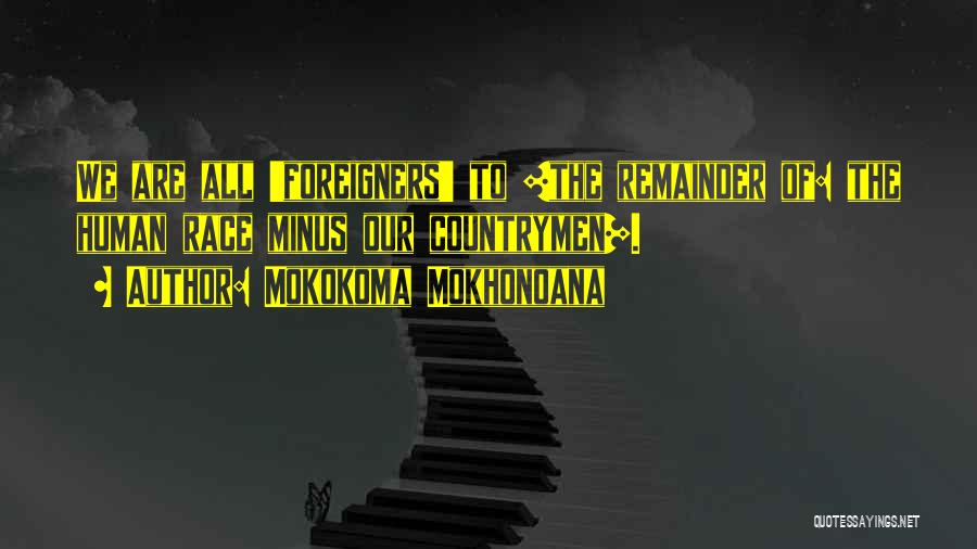 Mokokoma Mokhonoana Quotes: We Are All 'foreigners' To [the Remainder Of: The Human Race Minus Our Countrymen].
