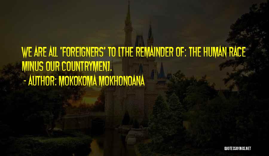 Mokokoma Mokhonoana Quotes: We Are All 'foreigners' To [the Remainder Of: The Human Race Minus Our Countrymen].