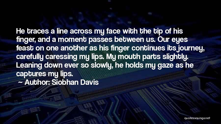 Siobhan Davis Quotes: He Traces A Line Across My Face With The Tip Of His Finger, And A Moment Passes Between Us. Our