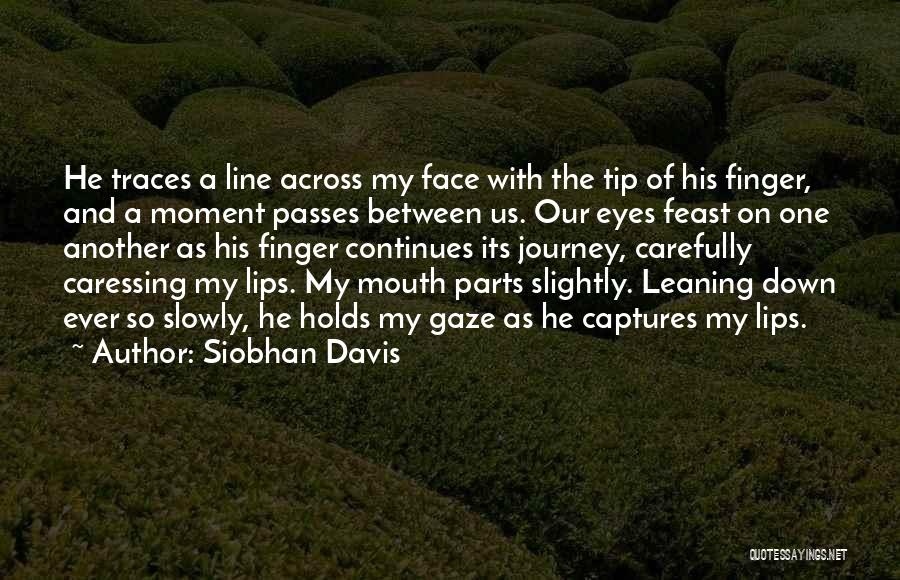 Siobhan Davis Quotes: He Traces A Line Across My Face With The Tip Of His Finger, And A Moment Passes Between Us. Our