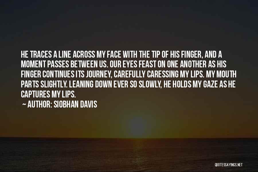 Siobhan Davis Quotes: He Traces A Line Across My Face With The Tip Of His Finger, And A Moment Passes Between Us. Our