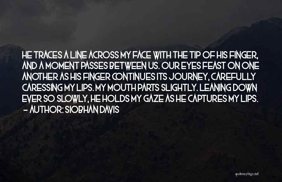 Siobhan Davis Quotes: He Traces A Line Across My Face With The Tip Of His Finger, And A Moment Passes Between Us. Our