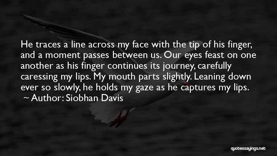 Siobhan Davis Quotes: He Traces A Line Across My Face With The Tip Of His Finger, And A Moment Passes Between Us. Our