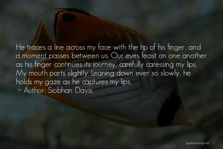 Siobhan Davis Quotes: He Traces A Line Across My Face With The Tip Of His Finger, And A Moment Passes Between Us. Our