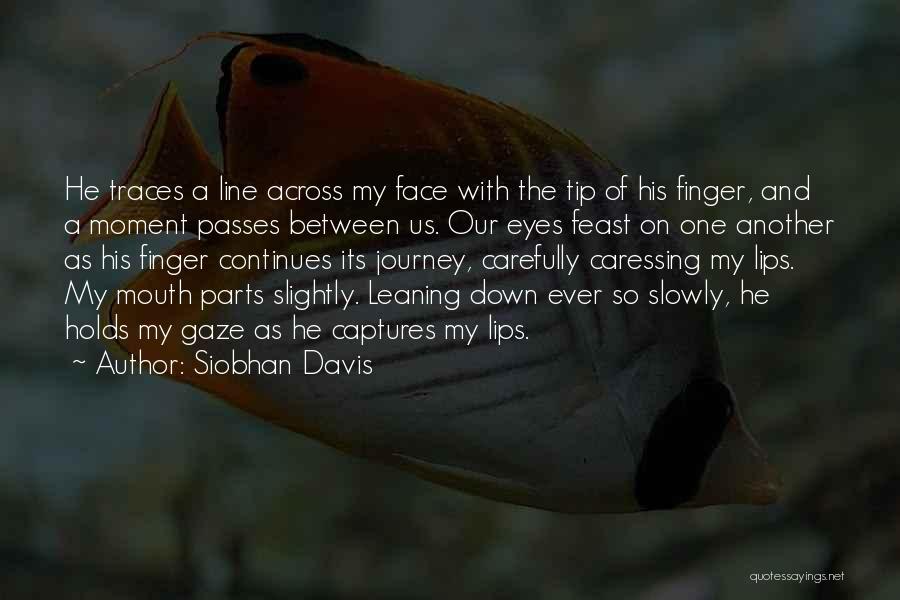 Siobhan Davis Quotes: He Traces A Line Across My Face With The Tip Of His Finger, And A Moment Passes Between Us. Our