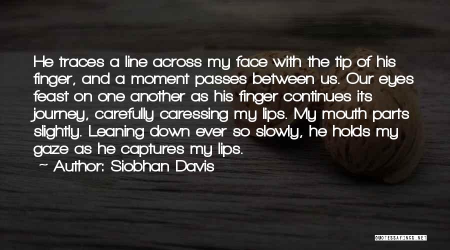 Siobhan Davis Quotes: He Traces A Line Across My Face With The Tip Of His Finger, And A Moment Passes Between Us. Our