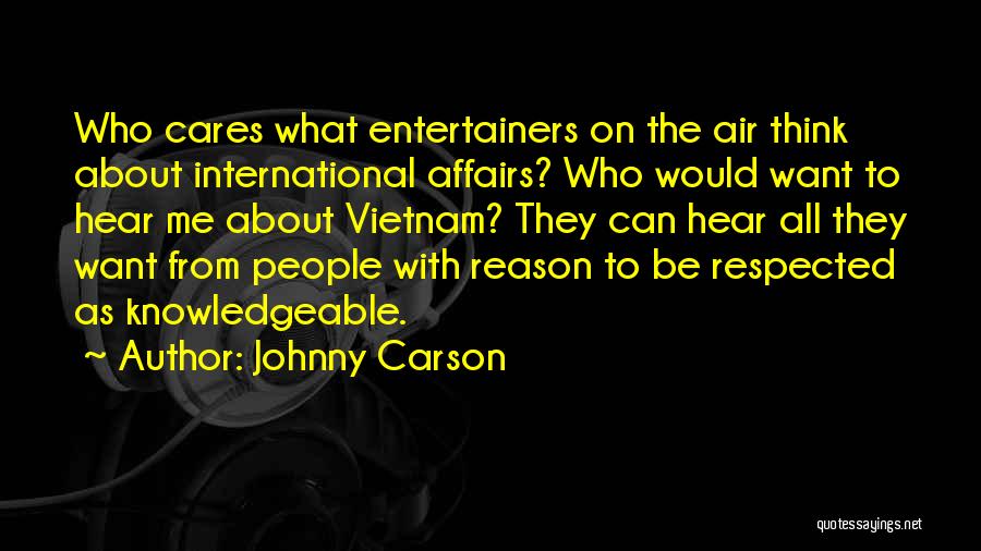 Johnny Carson Quotes: Who Cares What Entertainers On The Air Think About International Affairs? Who Would Want To Hear Me About Vietnam? They
