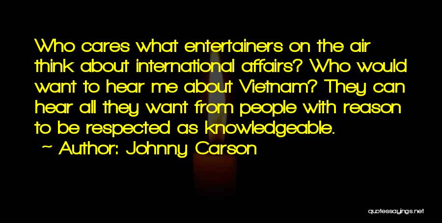 Johnny Carson Quotes: Who Cares What Entertainers On The Air Think About International Affairs? Who Would Want To Hear Me About Vietnam? They