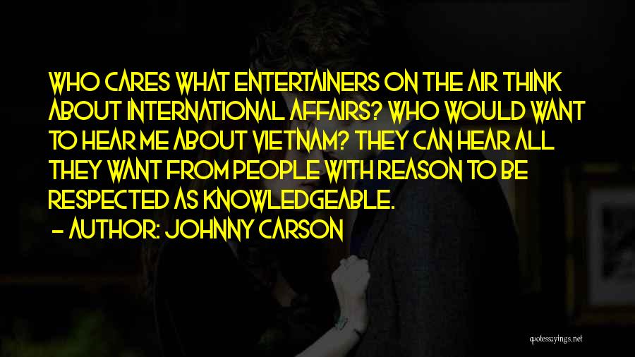 Johnny Carson Quotes: Who Cares What Entertainers On The Air Think About International Affairs? Who Would Want To Hear Me About Vietnam? They