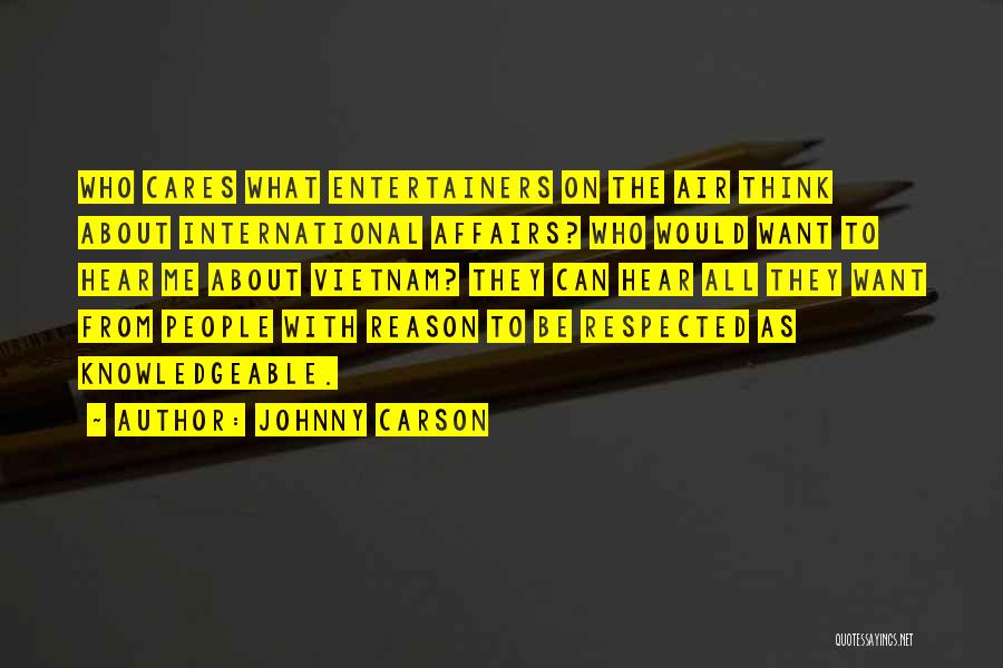 Johnny Carson Quotes: Who Cares What Entertainers On The Air Think About International Affairs? Who Would Want To Hear Me About Vietnam? They