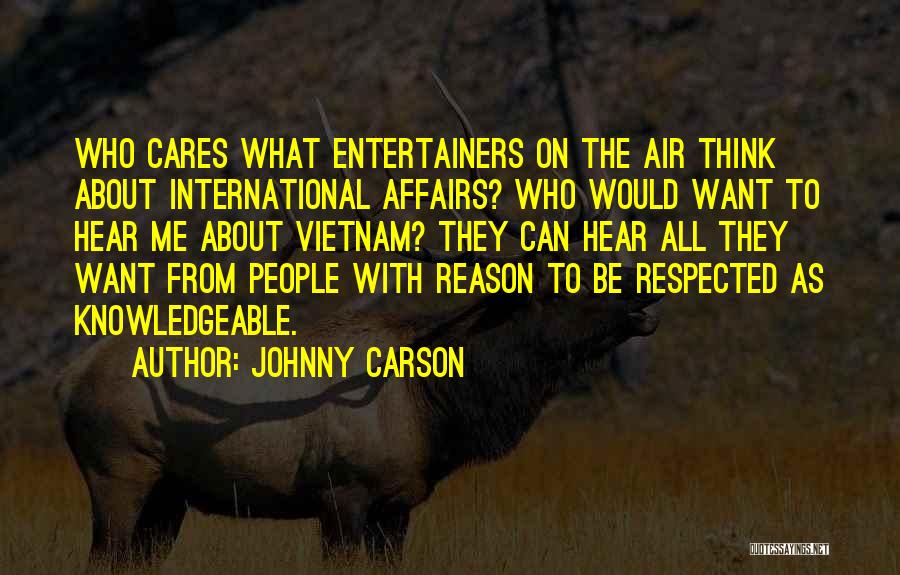 Johnny Carson Quotes: Who Cares What Entertainers On The Air Think About International Affairs? Who Would Want To Hear Me About Vietnam? They