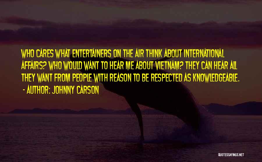 Johnny Carson Quotes: Who Cares What Entertainers On The Air Think About International Affairs? Who Would Want To Hear Me About Vietnam? They