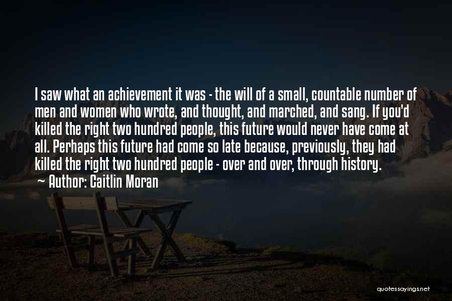 Caitlin Moran Quotes: I Saw What An Achievement It Was - The Will Of A Small, Countable Number Of Men And Women Who
