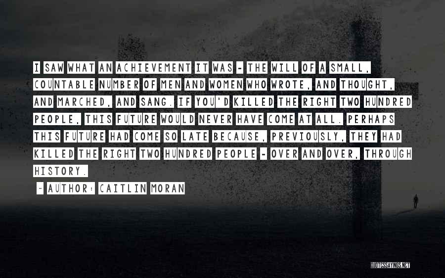 Caitlin Moran Quotes: I Saw What An Achievement It Was - The Will Of A Small, Countable Number Of Men And Women Who