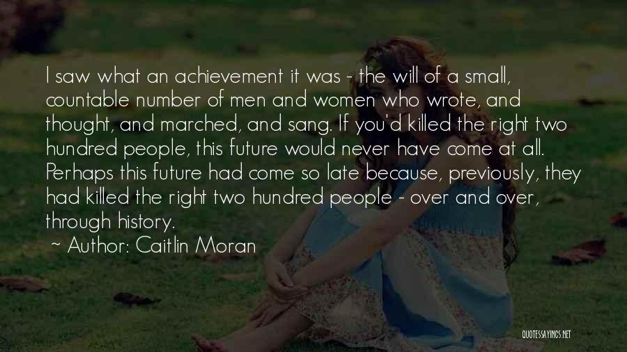 Caitlin Moran Quotes: I Saw What An Achievement It Was - The Will Of A Small, Countable Number Of Men And Women Who