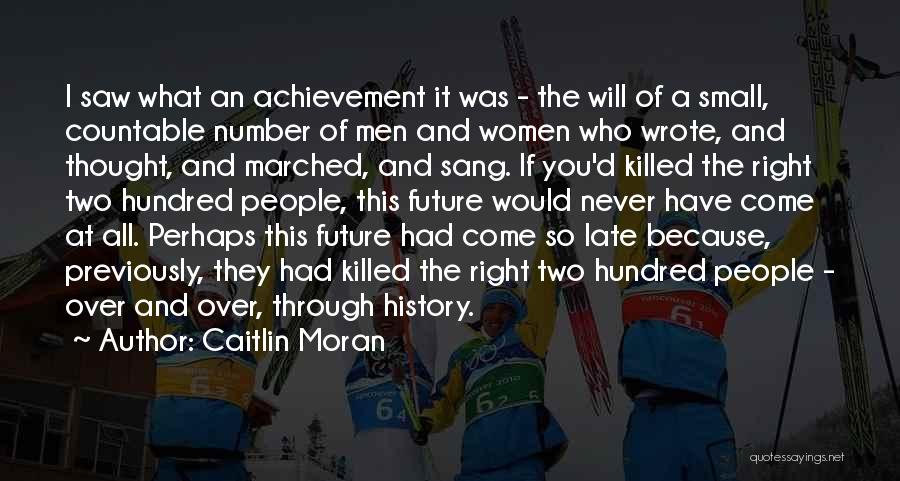 Caitlin Moran Quotes: I Saw What An Achievement It Was - The Will Of A Small, Countable Number Of Men And Women Who