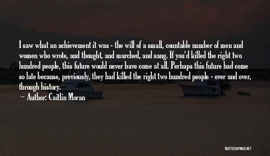 Caitlin Moran Quotes: I Saw What An Achievement It Was - The Will Of A Small, Countable Number Of Men And Women Who