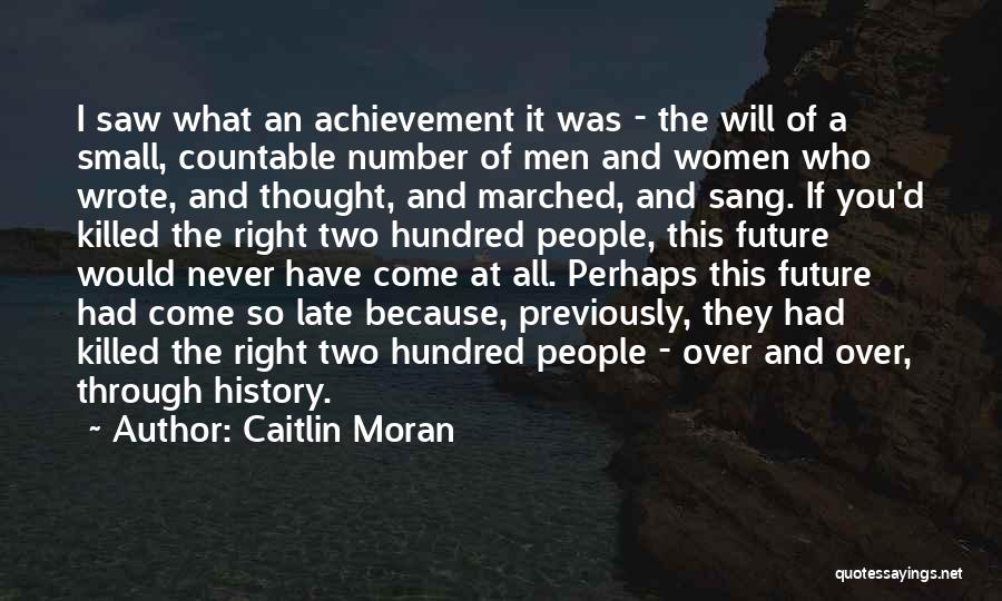 Caitlin Moran Quotes: I Saw What An Achievement It Was - The Will Of A Small, Countable Number Of Men And Women Who