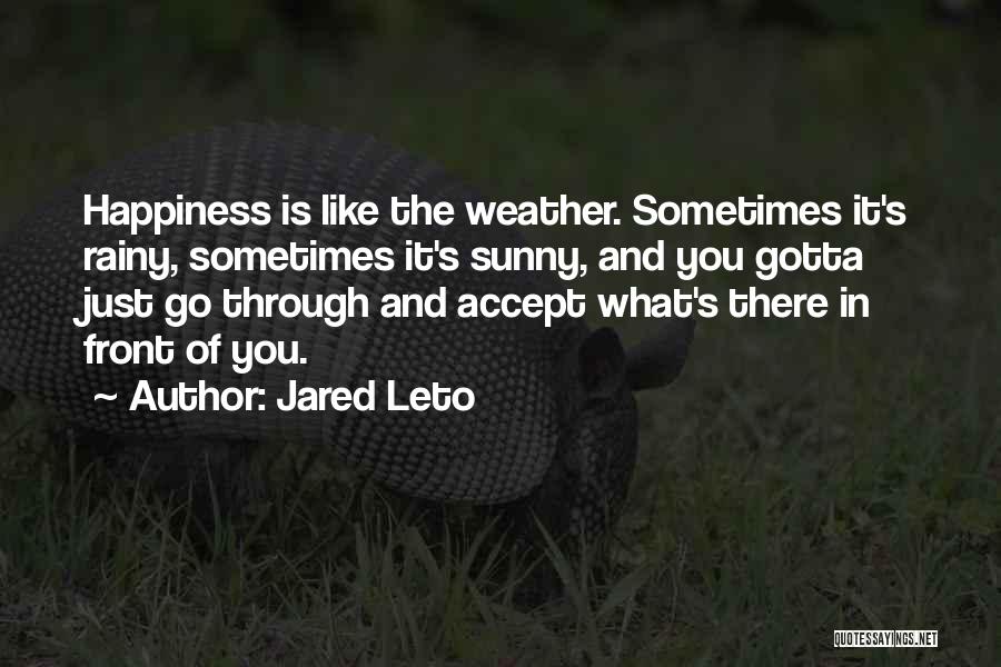 Jared Leto Quotes: Happiness Is Like The Weather. Sometimes It's Rainy, Sometimes It's Sunny, And You Gotta Just Go Through And Accept What's