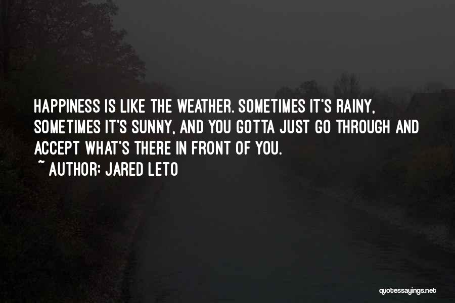 Jared Leto Quotes: Happiness Is Like The Weather. Sometimes It's Rainy, Sometimes It's Sunny, And You Gotta Just Go Through And Accept What's