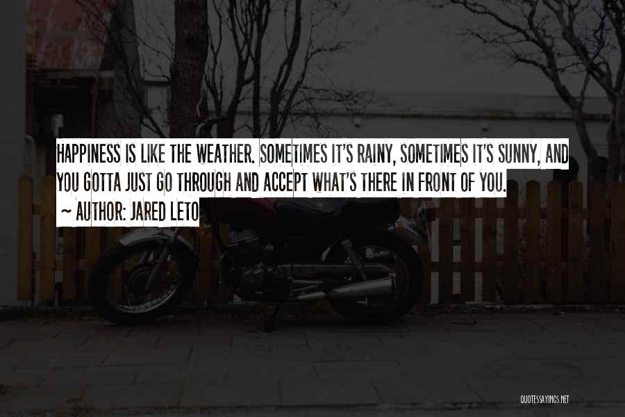 Jared Leto Quotes: Happiness Is Like The Weather. Sometimes It's Rainy, Sometimes It's Sunny, And You Gotta Just Go Through And Accept What's