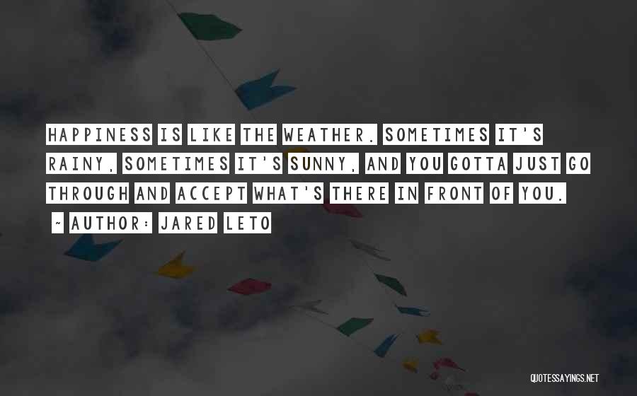 Jared Leto Quotes: Happiness Is Like The Weather. Sometimes It's Rainy, Sometimes It's Sunny, And You Gotta Just Go Through And Accept What's