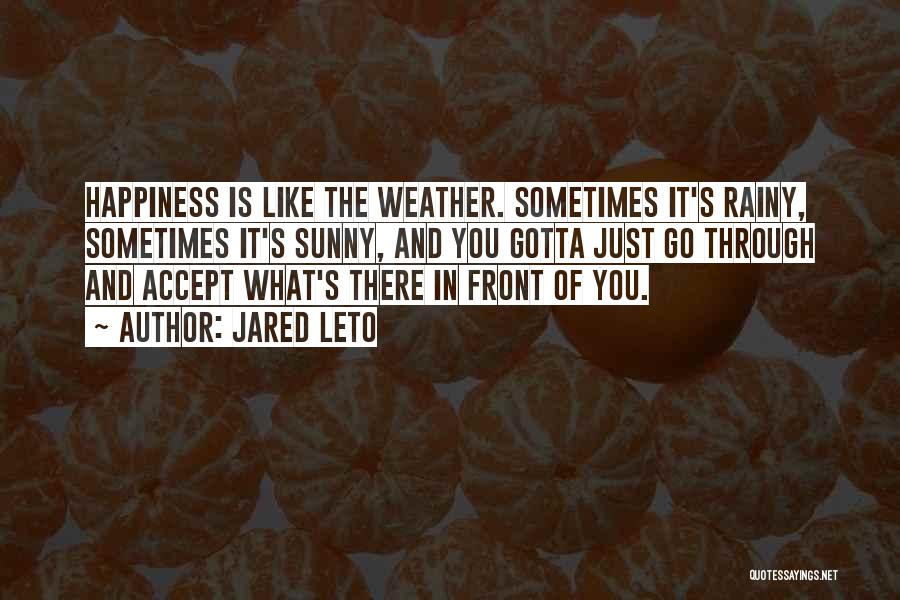 Jared Leto Quotes: Happiness Is Like The Weather. Sometimes It's Rainy, Sometimes It's Sunny, And You Gotta Just Go Through And Accept What's