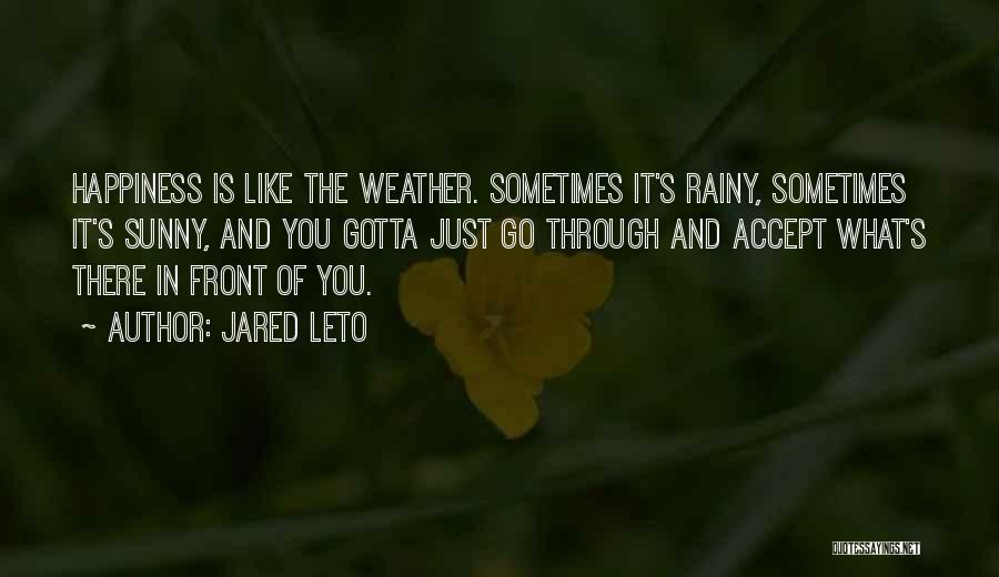 Jared Leto Quotes: Happiness Is Like The Weather. Sometimes It's Rainy, Sometimes It's Sunny, And You Gotta Just Go Through And Accept What's