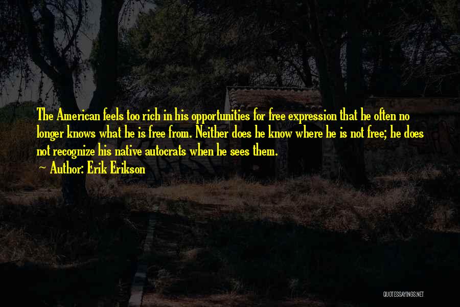 Erik Erikson Quotes: The American Feels Too Rich In His Opportunities For Free Expression That He Often No Longer Knows What He Is