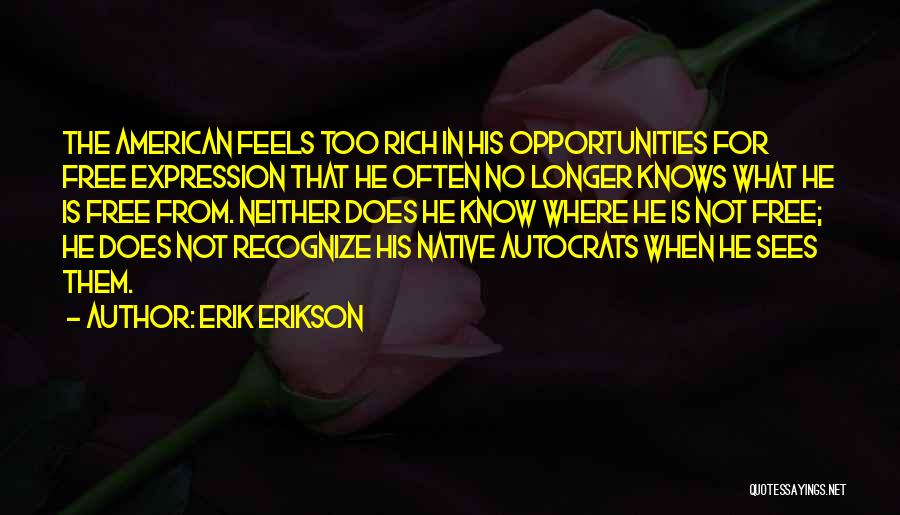 Erik Erikson Quotes: The American Feels Too Rich In His Opportunities For Free Expression That He Often No Longer Knows What He Is