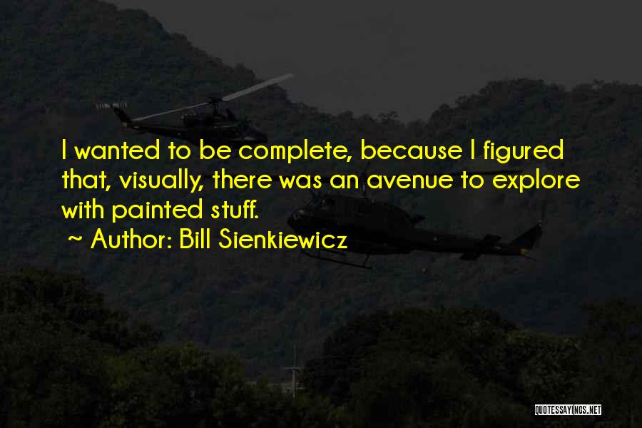 Bill Sienkiewicz Quotes: I Wanted To Be Complete, Because I Figured That, Visually, There Was An Avenue To Explore With Painted Stuff.