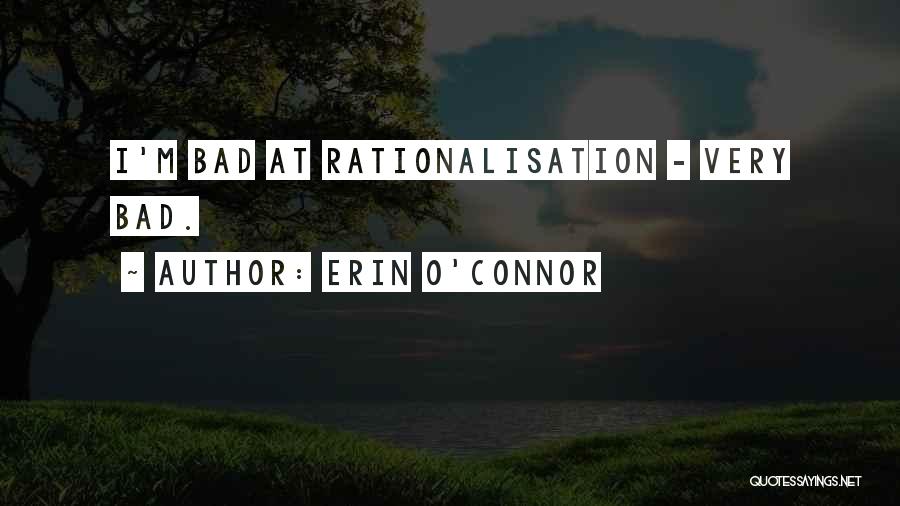 Erin O'Connor Quotes: I'm Bad At Rationalisation - Very Bad.