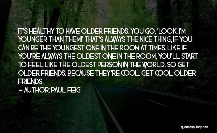 Paul Feig Quotes: It's Healthy To Have Older Friends. You Go, 'look, I'm Younger Than Them!' That's Always The Nice Thing, If You