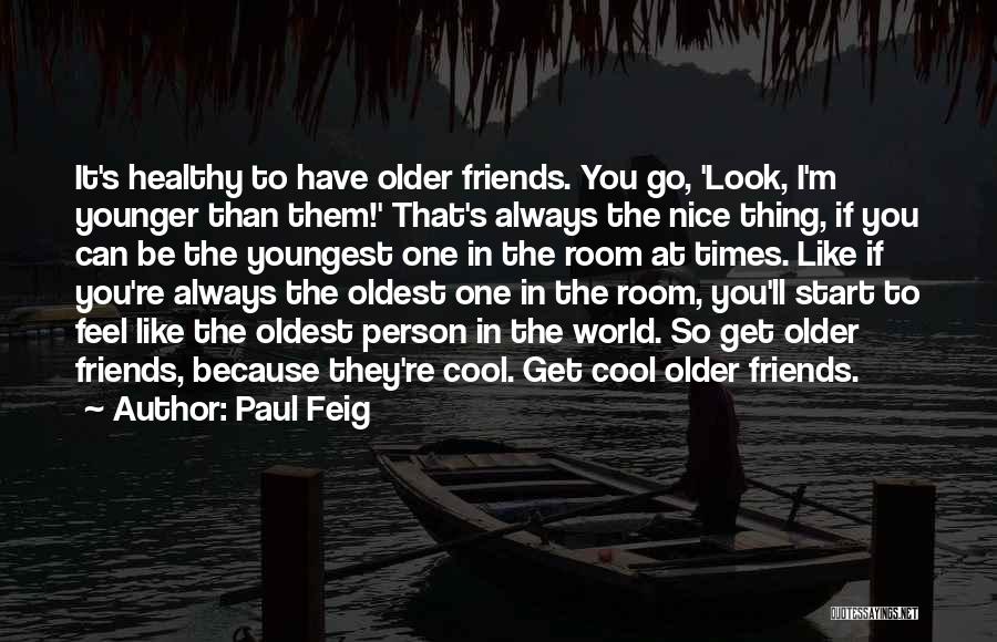 Paul Feig Quotes: It's Healthy To Have Older Friends. You Go, 'look, I'm Younger Than Them!' That's Always The Nice Thing, If You