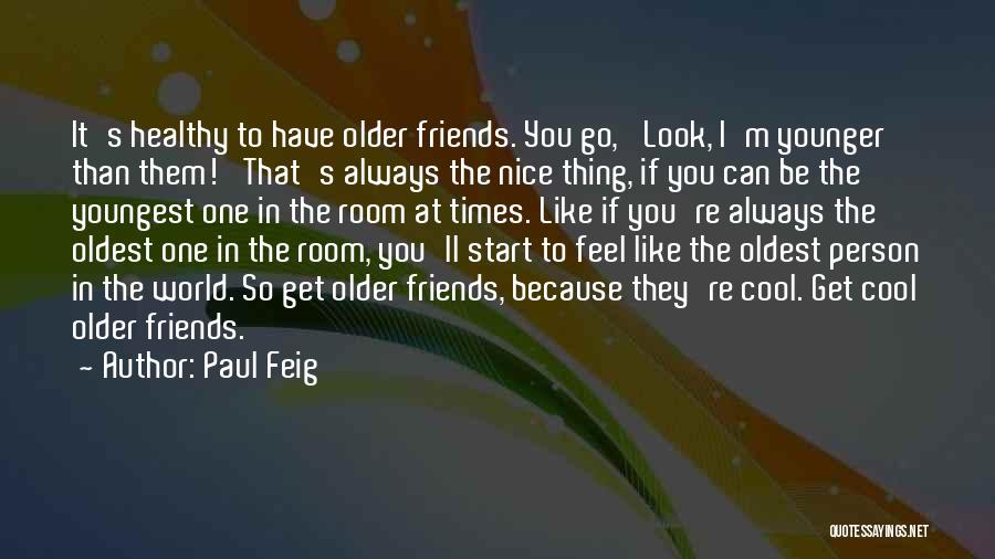 Paul Feig Quotes: It's Healthy To Have Older Friends. You Go, 'look, I'm Younger Than Them!' That's Always The Nice Thing, If You