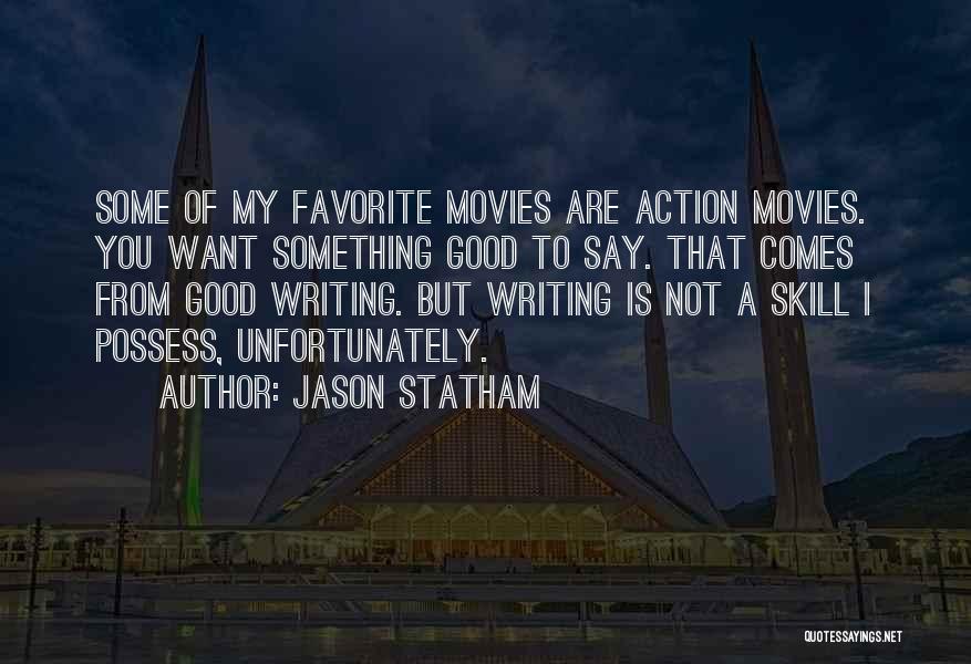 Jason Statham Quotes: Some Of My Favorite Movies Are Action Movies. You Want Something Good To Say. That Comes From Good Writing. But