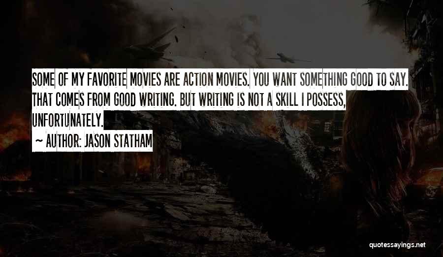 Jason Statham Quotes: Some Of My Favorite Movies Are Action Movies. You Want Something Good To Say. That Comes From Good Writing. But