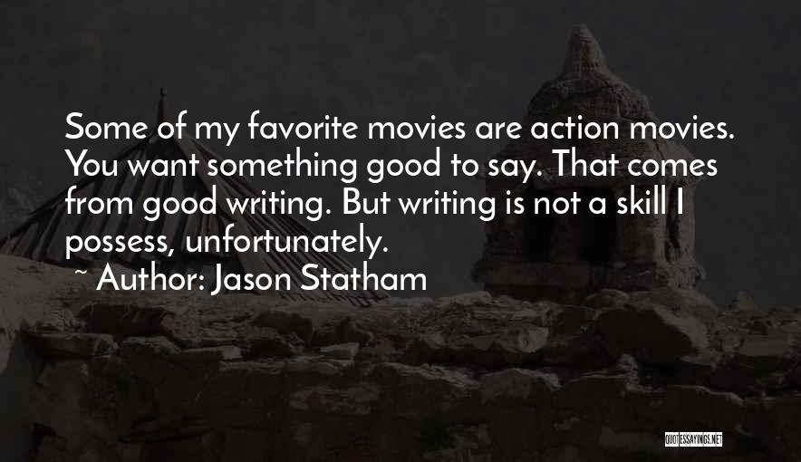 Jason Statham Quotes: Some Of My Favorite Movies Are Action Movies. You Want Something Good To Say. That Comes From Good Writing. But