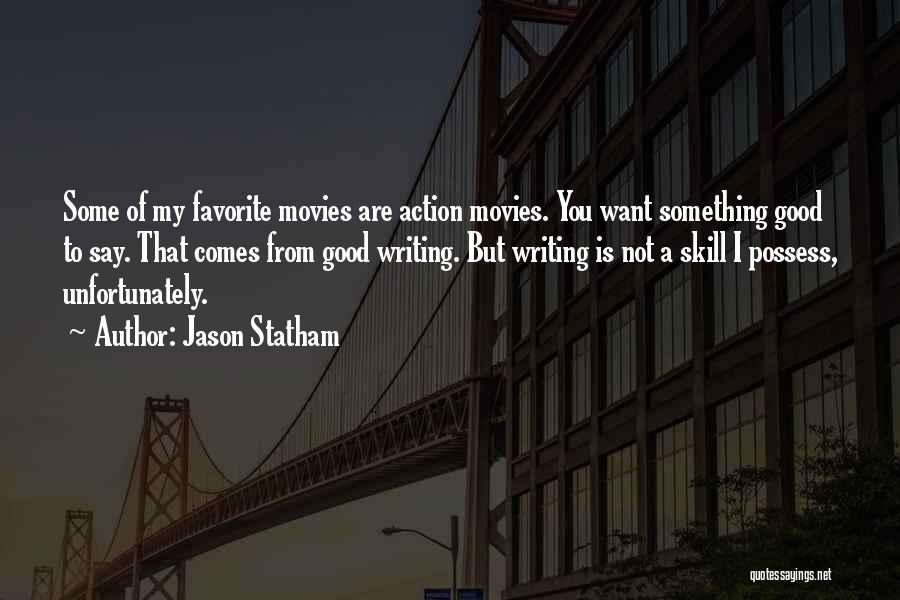 Jason Statham Quotes: Some Of My Favorite Movies Are Action Movies. You Want Something Good To Say. That Comes From Good Writing. But