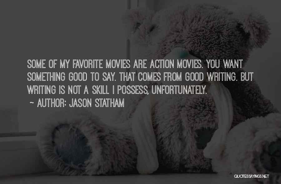 Jason Statham Quotes: Some Of My Favorite Movies Are Action Movies. You Want Something Good To Say. That Comes From Good Writing. But
