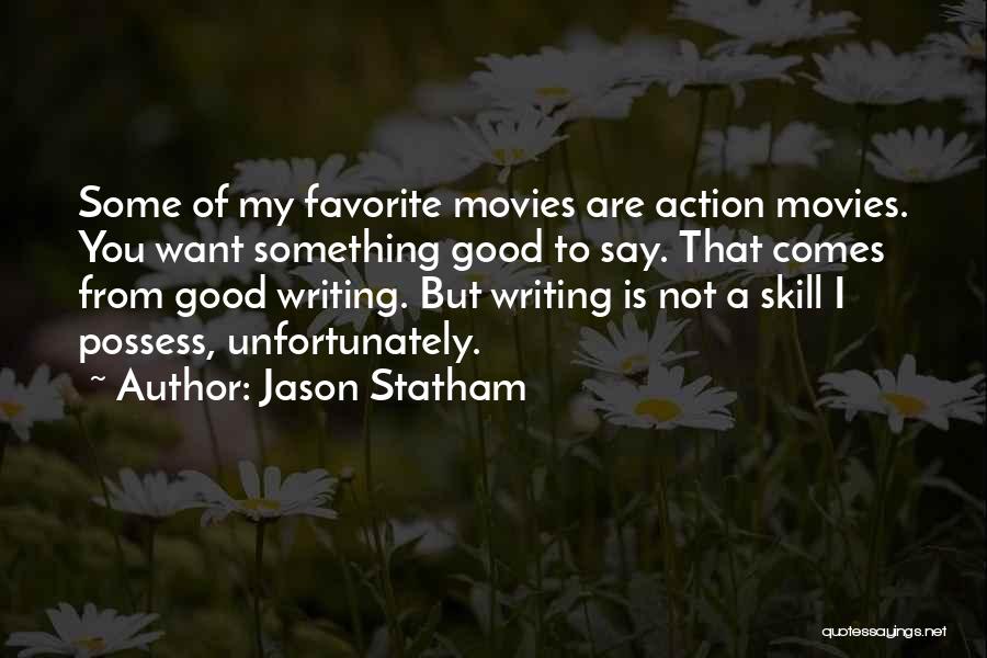 Jason Statham Quotes: Some Of My Favorite Movies Are Action Movies. You Want Something Good To Say. That Comes From Good Writing. But