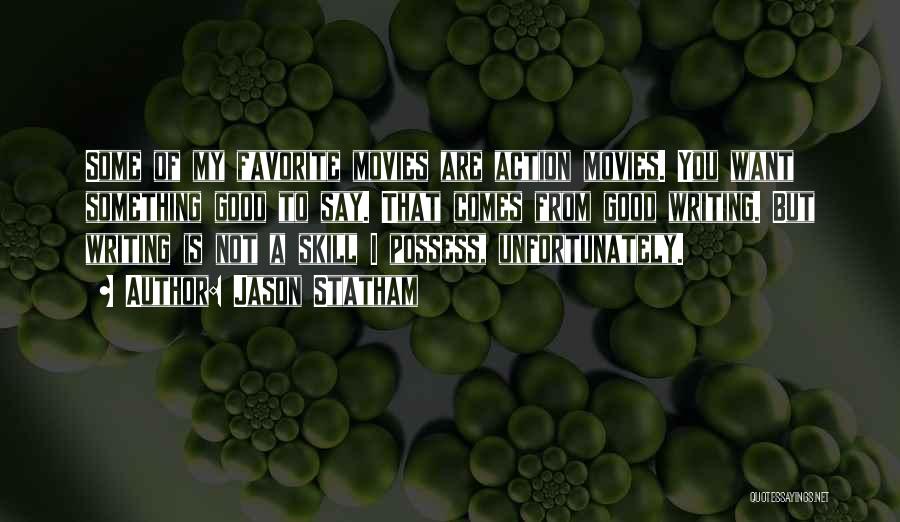 Jason Statham Quotes: Some Of My Favorite Movies Are Action Movies. You Want Something Good To Say. That Comes From Good Writing. But